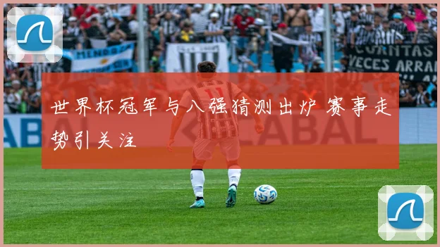 世界杯冠军与八强猜测出炉 赛事走势引关注
