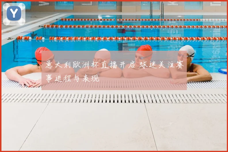 意大利欧洲杯直播开启 球迷关注赛事进程与表现