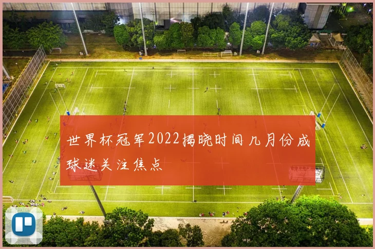 世界杯冠军2022揭晓时间几月份成球迷关注焦点