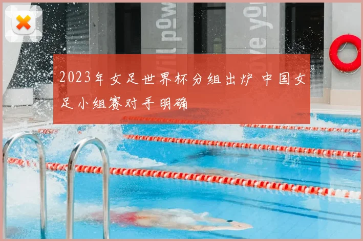 2023年女足世界杯分组出炉 中国女足小组赛对手明确