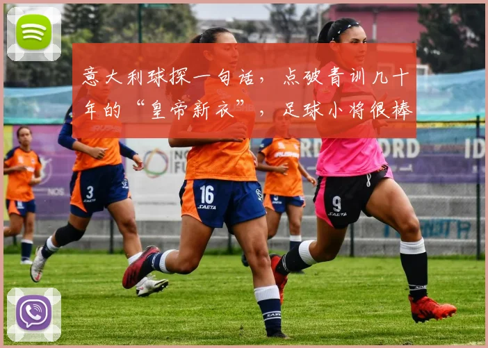 意大利球探一句话,点破青训几十年的“皇帝新衣”,足球小将很棒