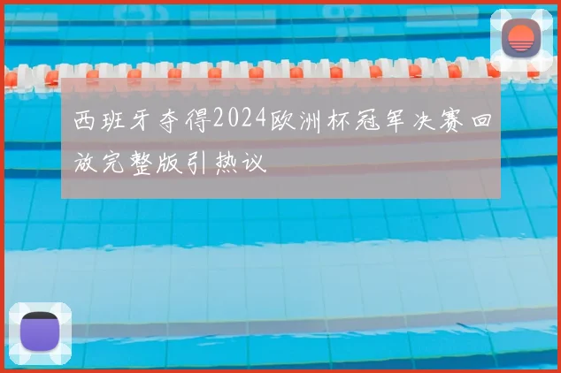 西班牙夺得2024欧洲杯冠军决赛回放完整版引热议