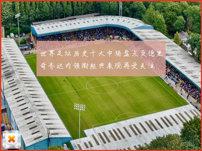 世界足坛历史十大中场盘点莫德里奇齐达内领衔经典表现再受关注