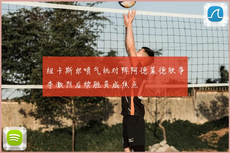 纽卡斯尔喷气机对阵阿德莱德联争夺激烈后续胜负成焦点