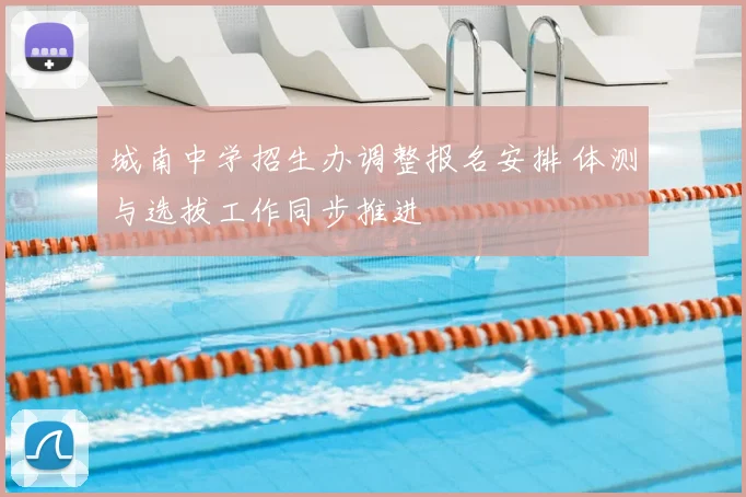 城南中学招生办调整报名安排 体测与选拔工作同步推进