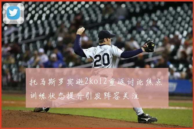 托马斯罗宾逊2kol2重返讨论焦点 训练状态提升引发阵容关注