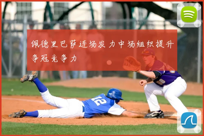 佩德里巴萨连场发力中场组织提升争冠竞争力