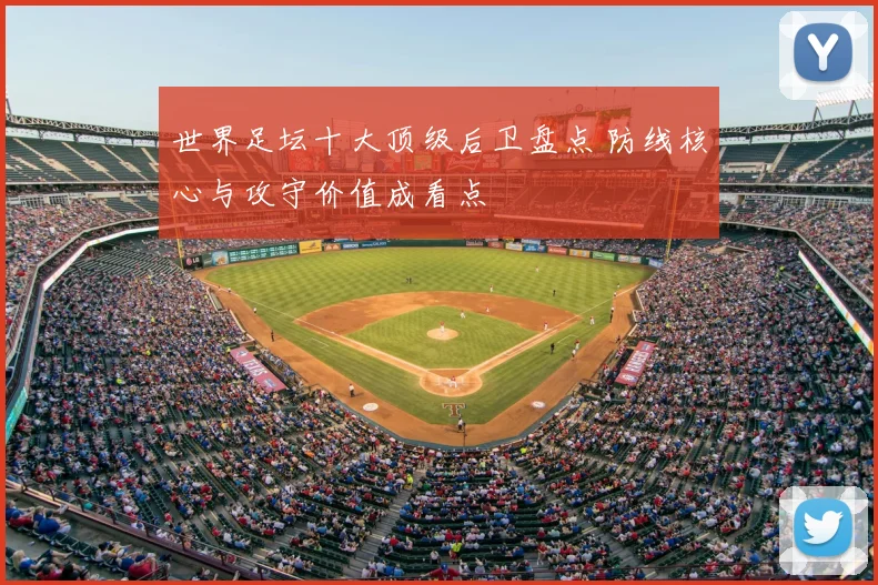 世界足坛十大顶级后卫盘点 防线核心与攻守价值成看点
