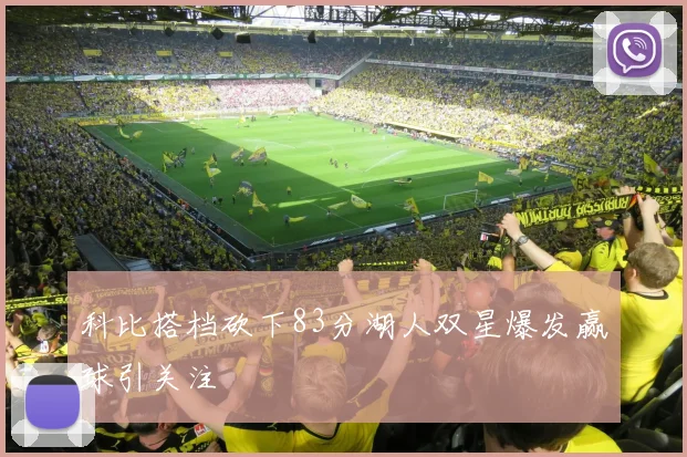 科比搭档砍下83分湖人双星爆发赢球引关注