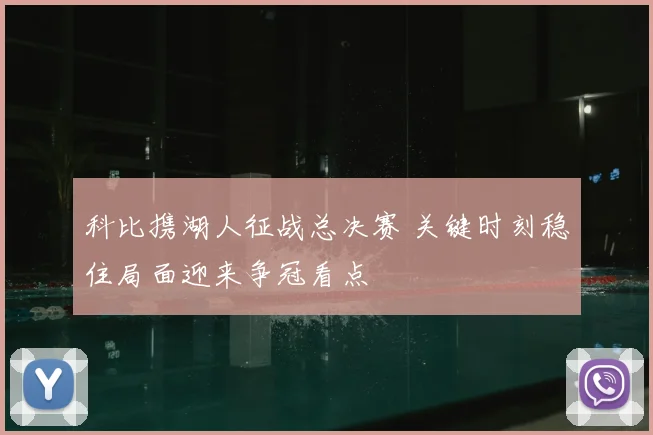 科比携湖人征战总决赛 关键时刻稳住局面迎来争冠看点