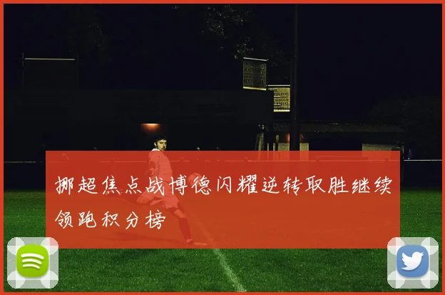 挪超焦点战博德闪耀逆转取胜继续领跑积分榜