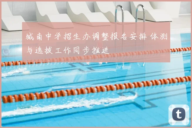 城南中学招生办调整报名安排 体测与选拔工作同步推进